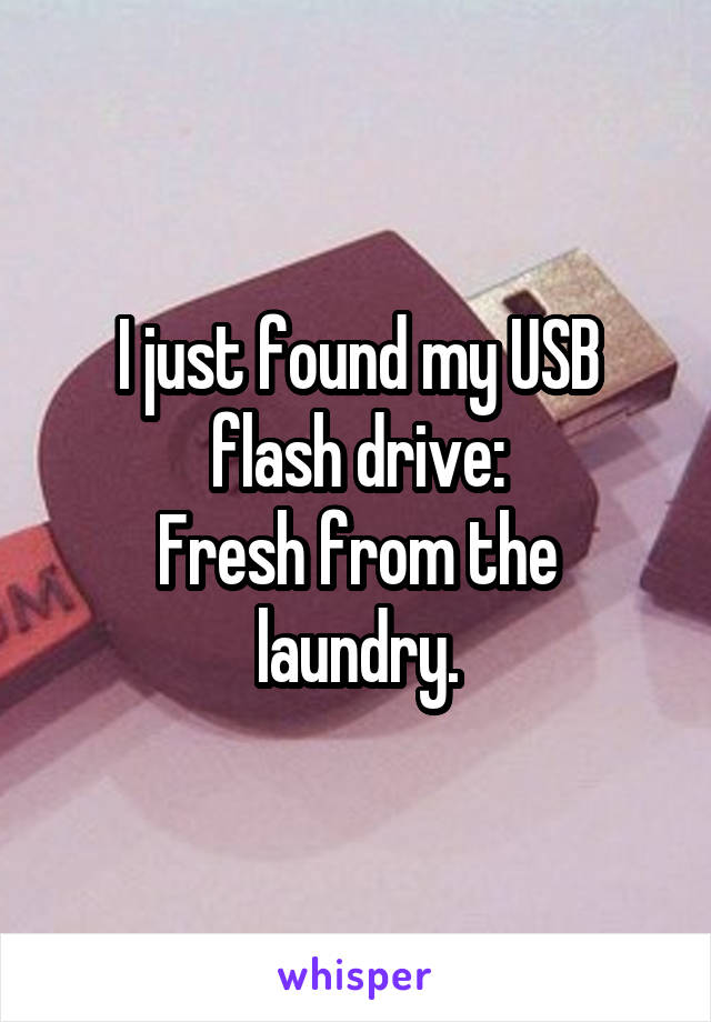 I just found my USB flash drive:
Fresh from the laundry.