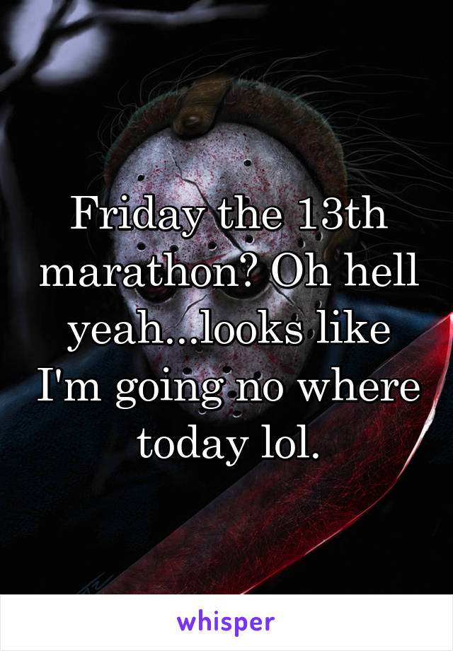 Friday the 13th marathon? Oh hell yeah...looks like I'm going no where today lol.