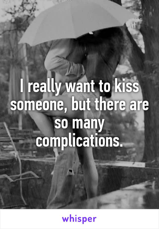 I really want to kiss someone, but there are so many complications.