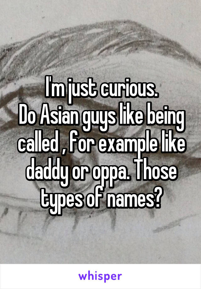 I'm just curious.
Do Asian guys like being called , for example like daddy or oppa. Those types of names?