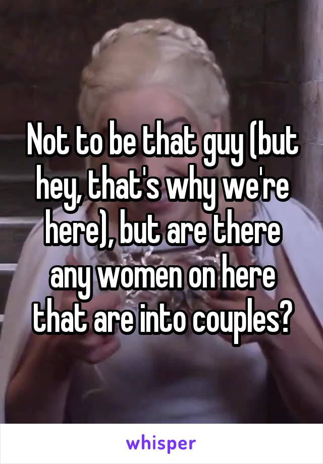 Not to be that guy (but hey, that's why we're here), but are there any women on here that are into couples?