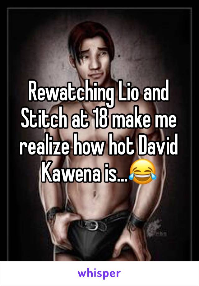Rewatching Lio and Stitch at 18 make me realize how hot David Kawena is...ðŸ˜‚