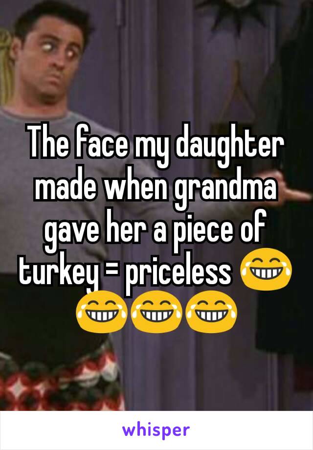 The face my daughter made when grandma gave her a piece of turkey = priceless ðŸ˜‚ðŸ˜‚ðŸ˜‚ðŸ˜‚