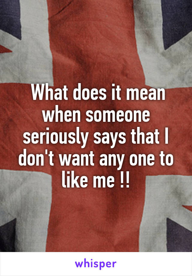  What does it mean when someone seriously says that I don't want any one to like me !!