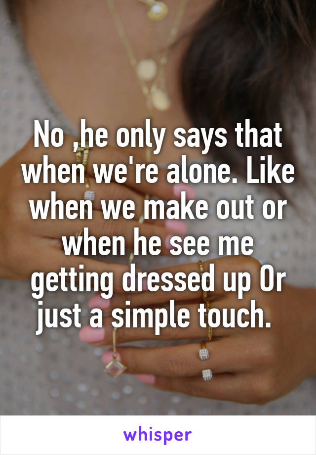 No ,he only says that when we're alone. Like when we make out or when he see me getting dressed up Or just a simple touch. 