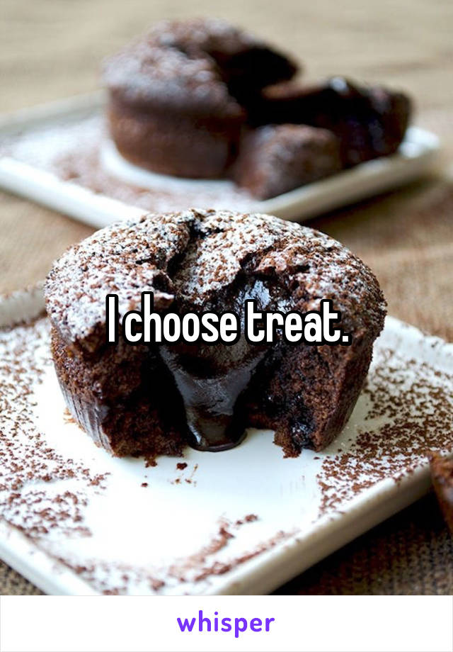 I choose treat.