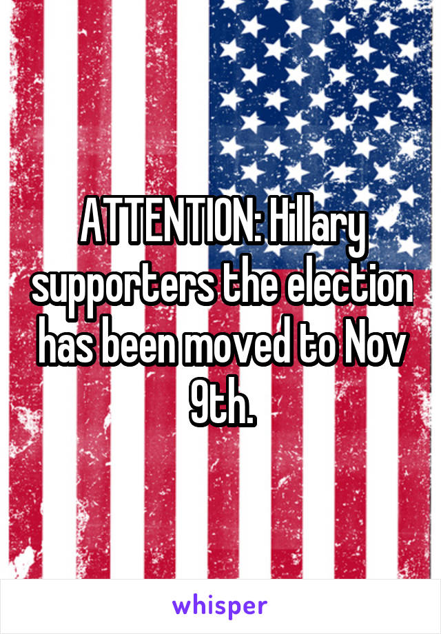 ATTENTION: Hillary supporters the election has been moved to Nov 9th.