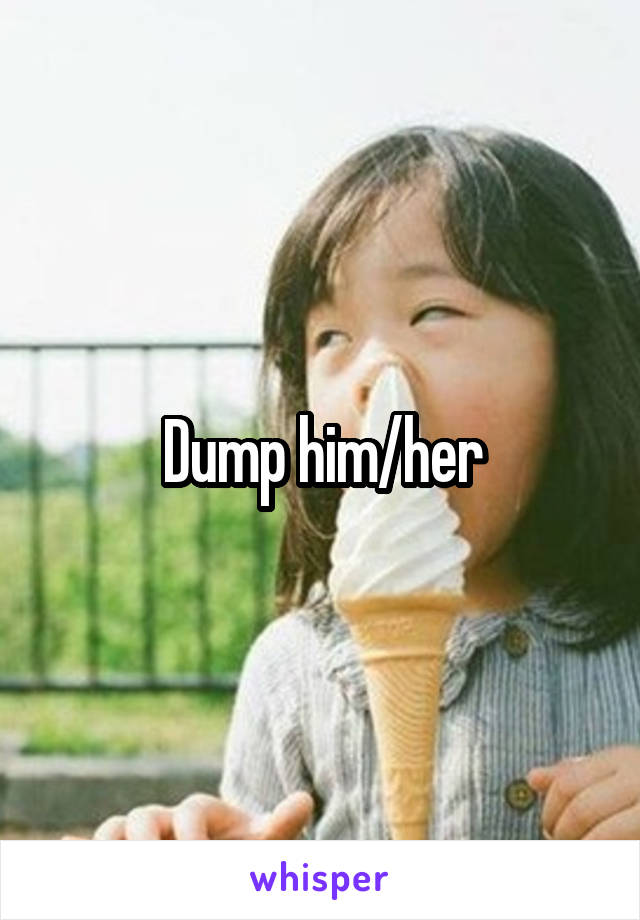 Dump him/her