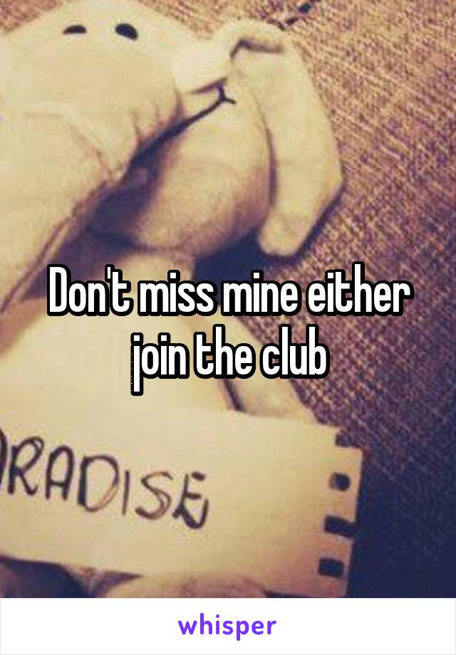 Don't miss mine either join the club