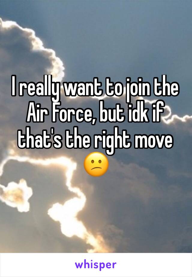 I really want to join the Air Force, but idk if that's the right move 😕