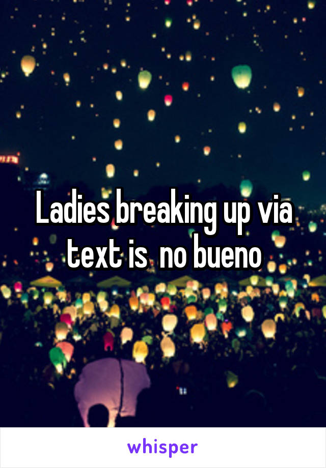 Ladies breaking up via text is  no bueno