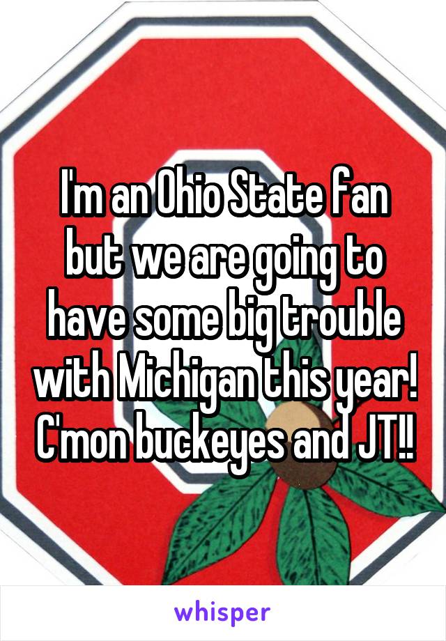 I'm an Ohio State fan but we are going to have some big trouble with Michigan this year! C'mon buckeyes and JT!!