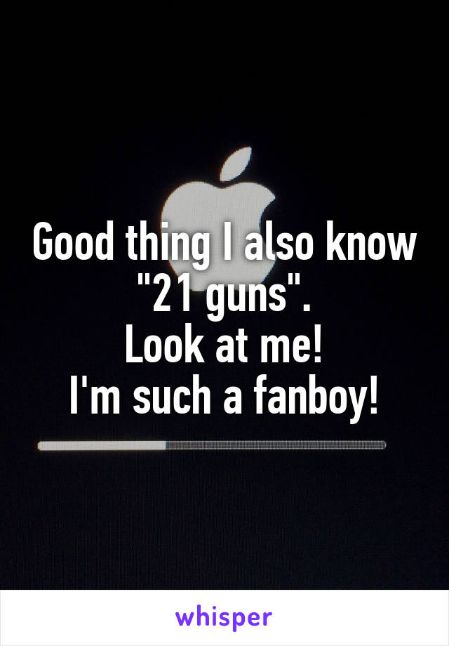 Good thing I also know "21 guns".
Look at me!
I'm such a fanboy!