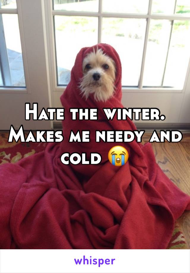 Hate the winter. Makes me needy and cold ðŸ˜­