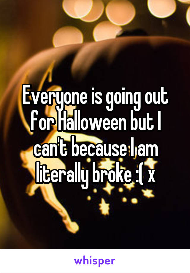 Everyone is going out for Halloween but I can't because I am literally broke :( x