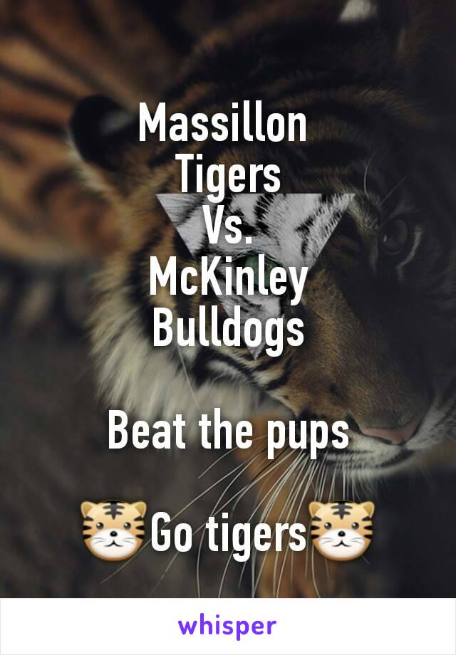 Massillon 
Tigers
Vs.
McKinley
Bulldogs

Beat the pups

🐯Go tigers🐯