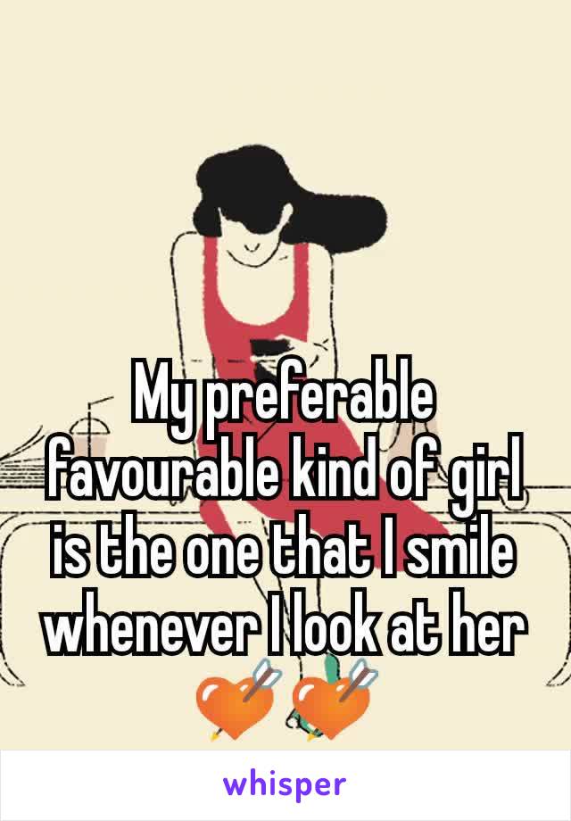 My preferable favourable kind of girl is the one that I smile whenever I look at her ðŸ’˜ðŸ’˜