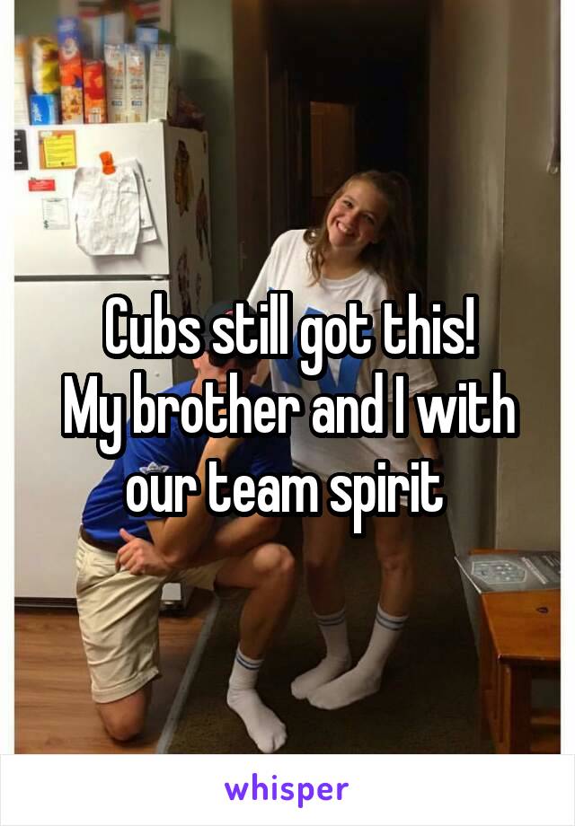 Cubs still got this!
My brother and I with our team spirit 