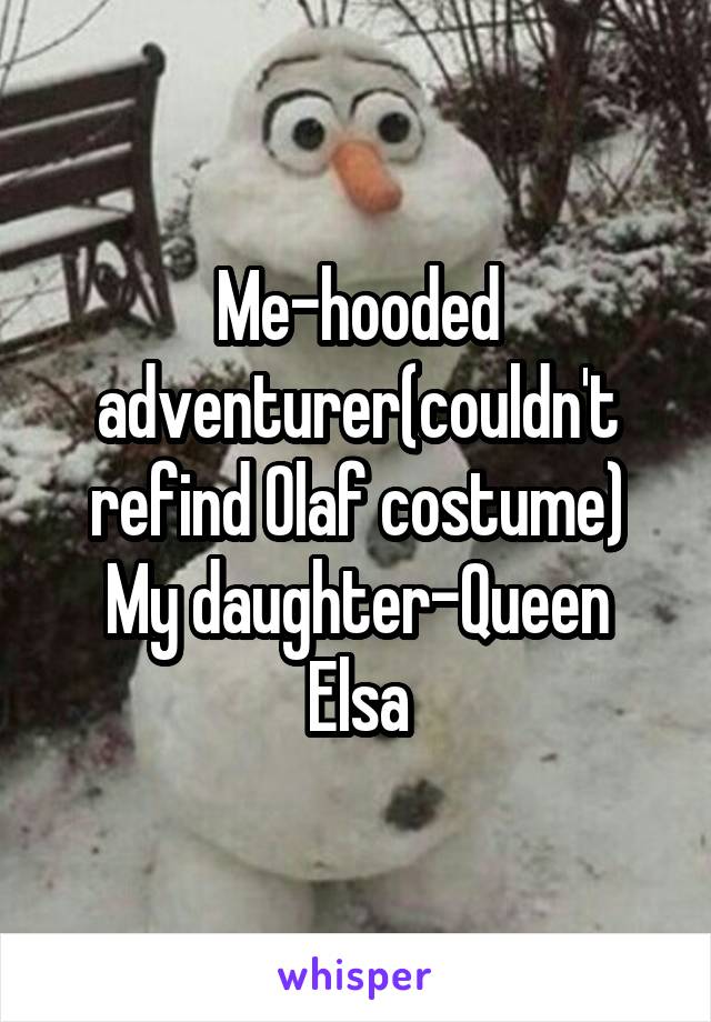 Me-hooded adventurer(couldn't refind Olaf costume)
My daughter-Queen Elsa