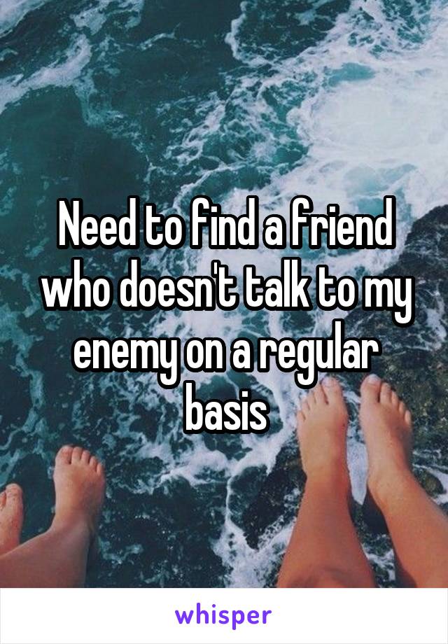 Need to find a friend who doesn't talk to my enemy on a regular basis
