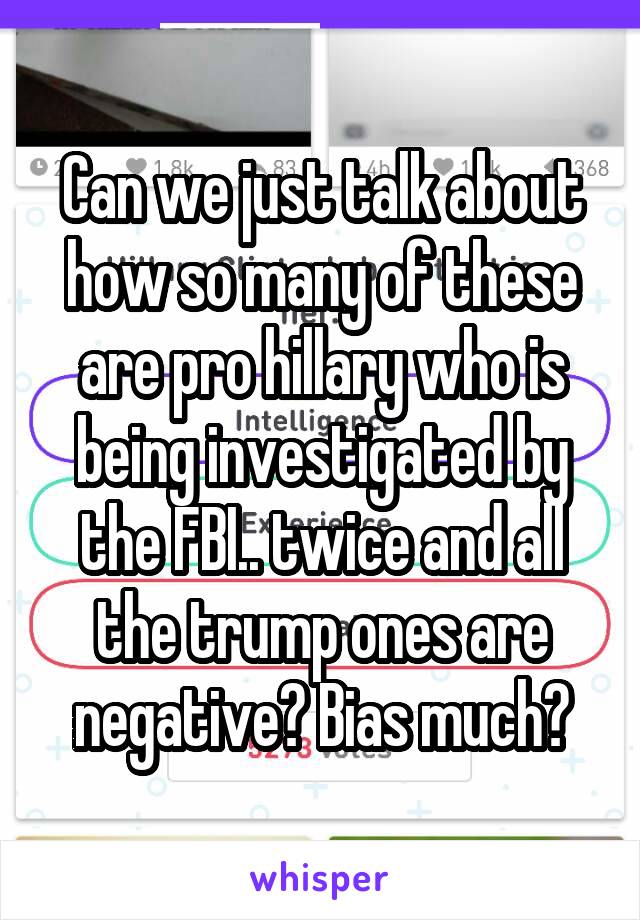 Can we just talk about how so many of these are pro hillary who is being investigated by the FBI.. twice and all the trump ones are negative? Bias much?