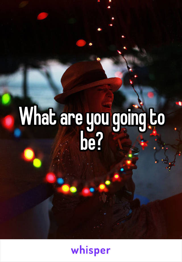 What are you going to be?