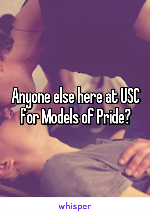 Anyone else here at USC for Models of Pride?