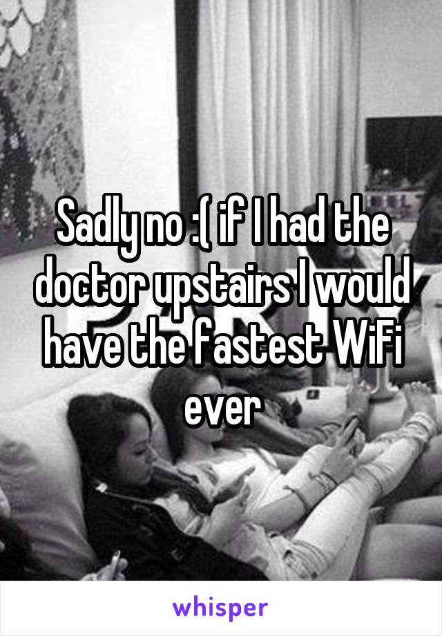 Sadly no :( if I had the doctor upstairs I would have the fastest WiFi ever