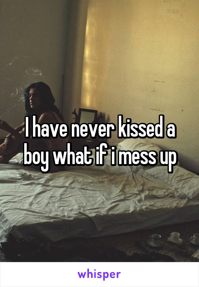 I have never kissed a boy what if i mess up