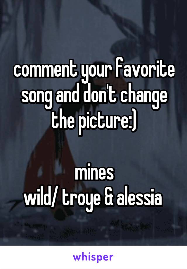 comment your favorite song and don't change the picture:)

mines
wild/ troye & alessia 