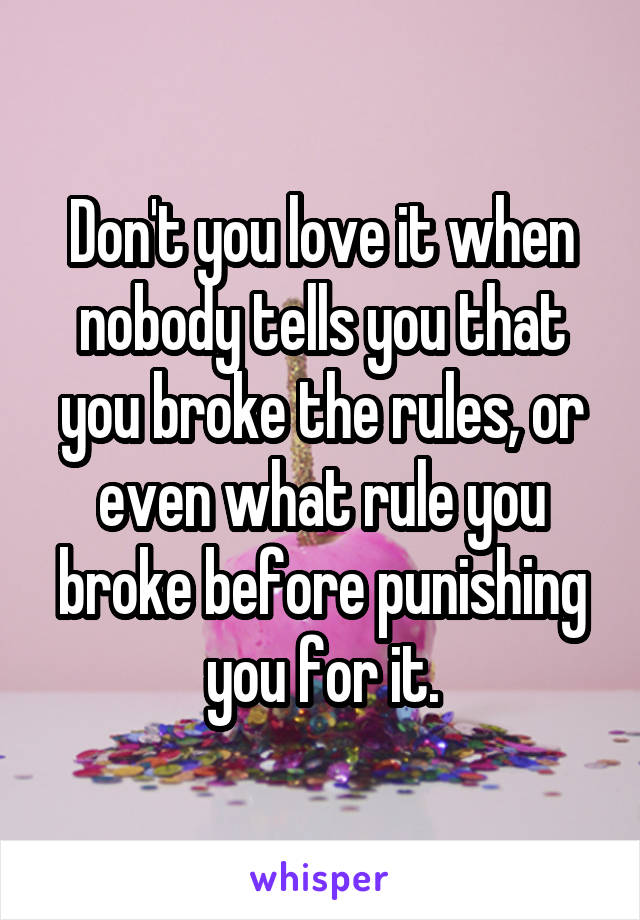 Don't you love it when nobody tells you that you broke the rules, or even what rule you broke before punishing you for it.