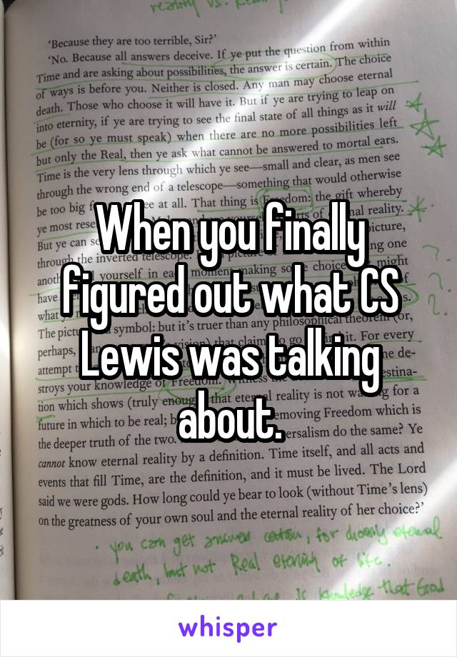 When you finally figured out what CS Lewis was talking about.