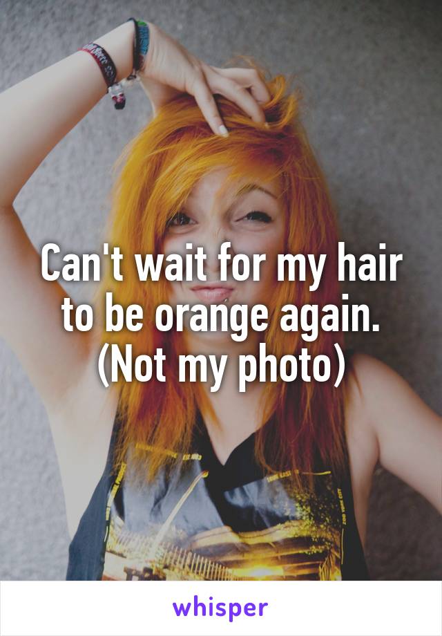 Can't wait for my hair to be orange again. (Not my photo)