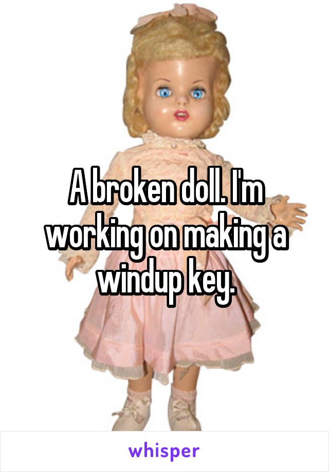 A broken doll. I'm working on making a windup key.