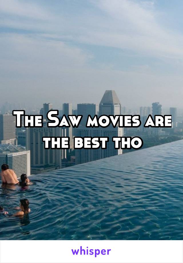 The Saw movies are the best tho