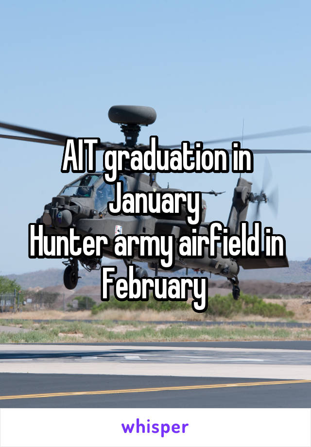 AIT graduation in January 
Hunter army airfield in February 
