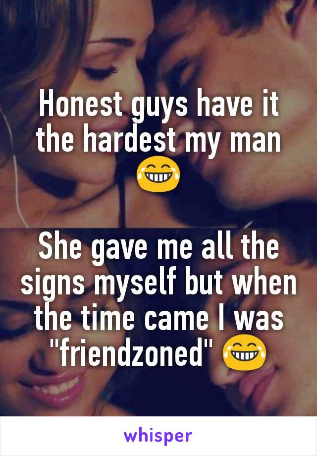 Honest guys have it the hardest my man😂

She gave me all the signs myself but when the time came I was "friendzoned" 😂