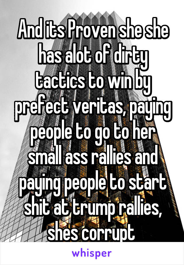 And its Proven she she has alot of dirty tactics to win by prefect veritas, paying people to go to her small ass rallies and paying people to start shit at trump rallies, shes corrupt 