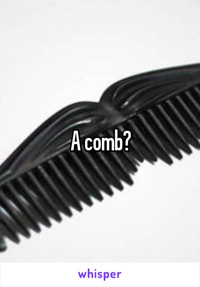 A comb?