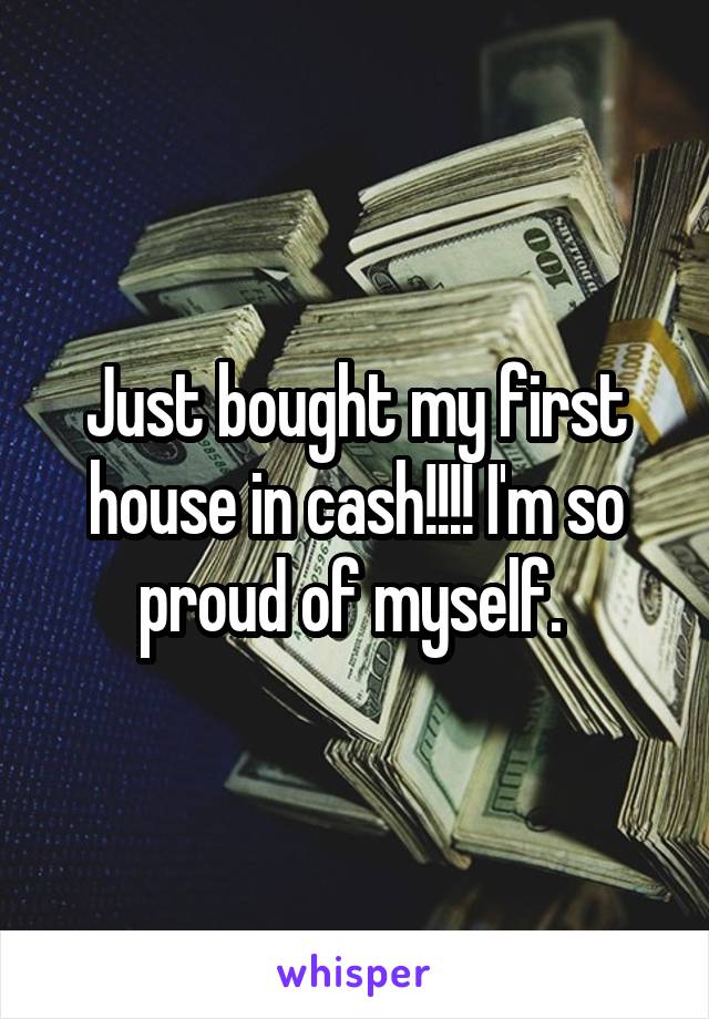Just bought my first house in cash!!!! I'm so proud of myself. 