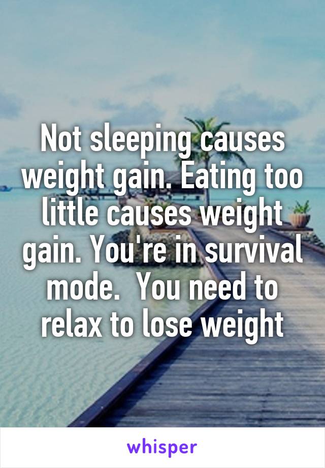 Not sleeping causes weight gain. Eating too little causes weight gain. You're in survival mode.  You need to relax to lose weight
