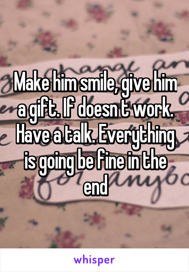Make him smile, give him a gift. If doesn t work. Have a talk. Everything is going be fine in the end