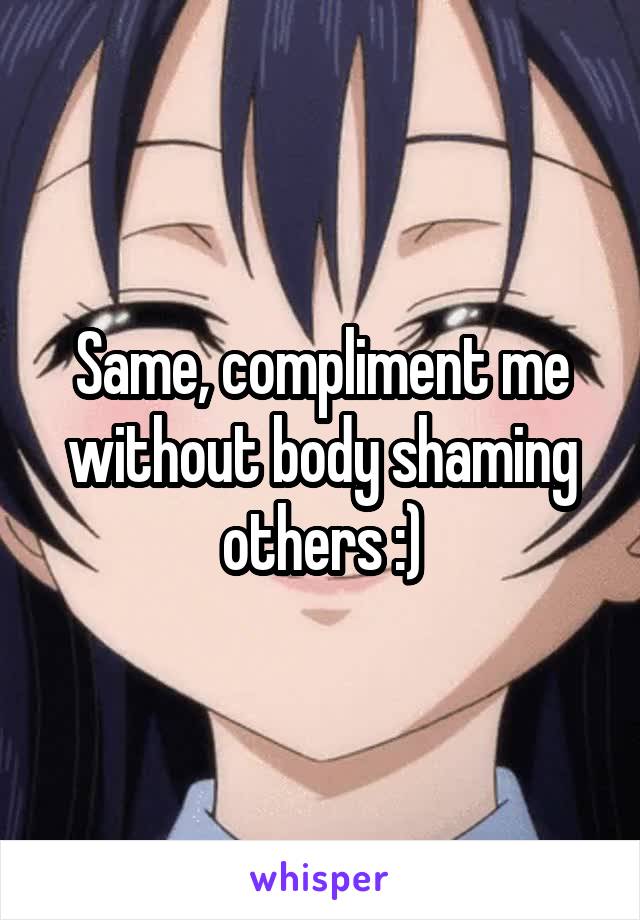 Same, compliment me without body shaming others :)