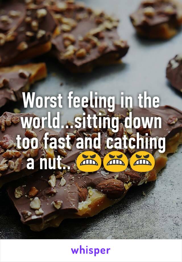 Worst feeling in the world...sitting down too fast and catching a nut.. ðŸ˜¬ðŸ˜¬ðŸ˜¬