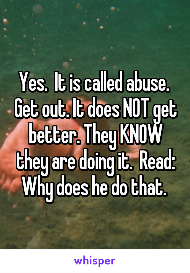 Yes.  It is called abuse.  Get out. It does NOT get better. They KNOW they are doing it.  Read: Why does he do that. 
