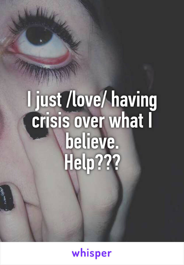 I just /love/ having crisis over what I believe.
Help???