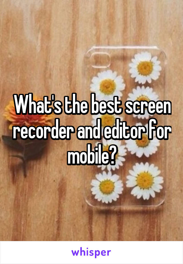 What's the best screen recorder and editor for mobile?
