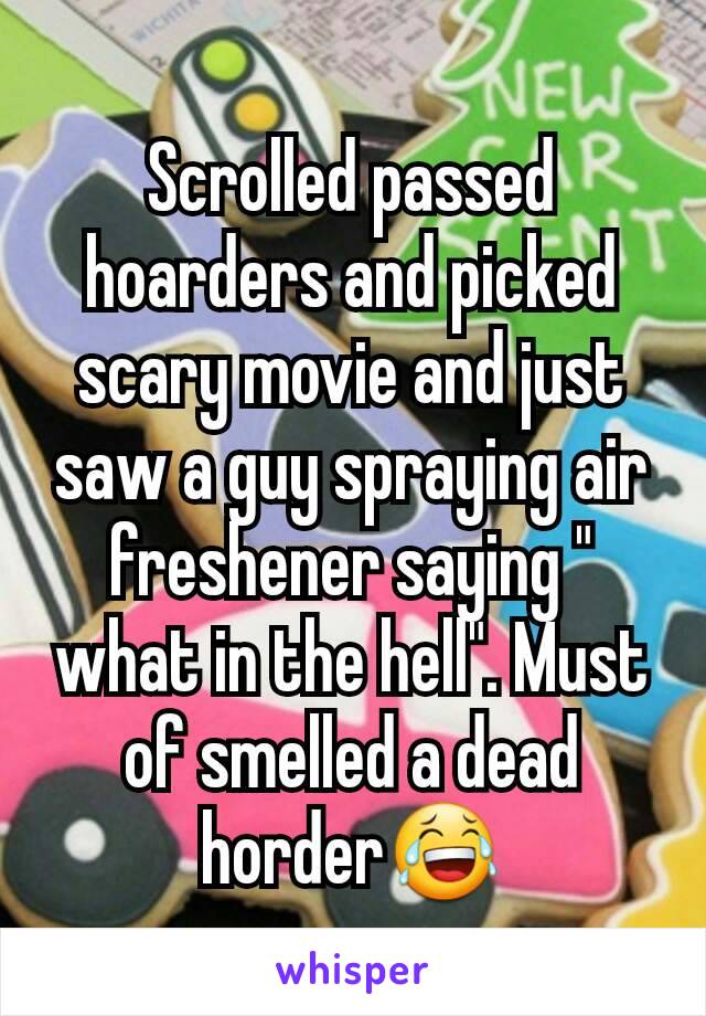 Scrolled passed hoarders and picked scary movie and just saw a guy spraying air freshener saying " what in the hell". Must of smelled a dead horder😂