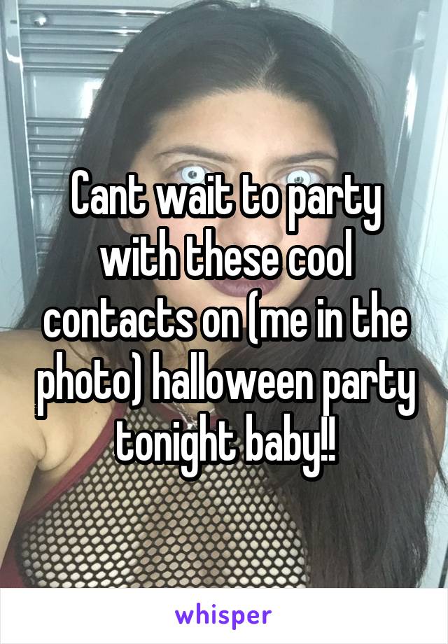 Cant wait to party with these cool contacts on (me in the photo) halloween party tonight baby!!
