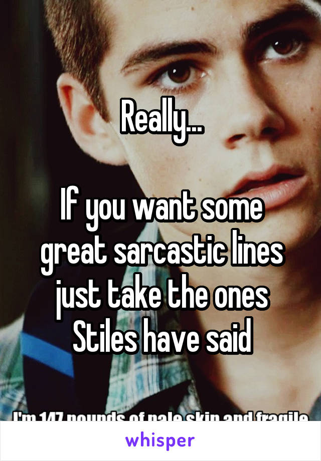 Really...

If you want some great sarcastic lines just take the ones Stiles have said